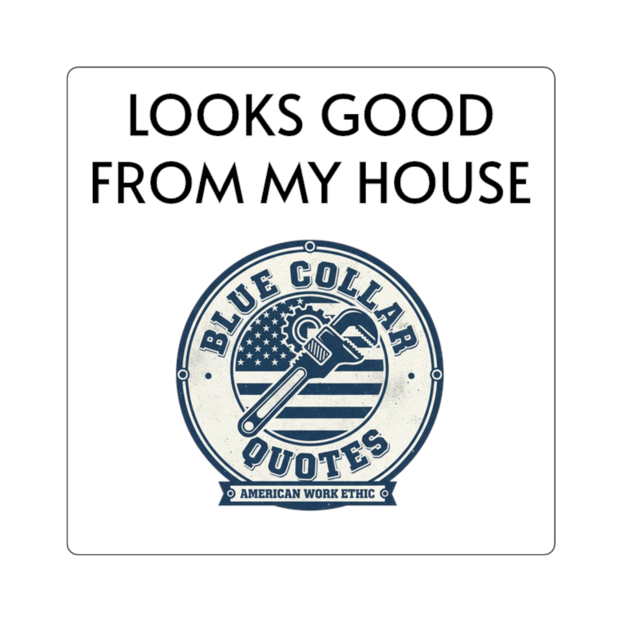 Square Sticker — "Looks Good From My House" Blue Collar Quotes Laptop Decal