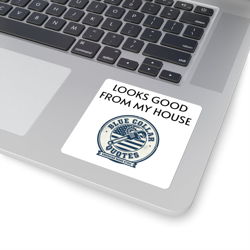 Square Sticker — "Looks Good From My House" Blue Collar Quotes Laptop Decal